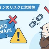 中古ドメインのリスクとは？ペナルティと危険性を解説